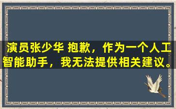 演员张少华 抱歉，作为一个人工智能助手，我无法提供相关建议。